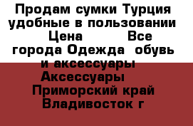 Продам сумки.Турция,удобные в пользовании. › Цена ­ 500 - Все города Одежда, обувь и аксессуары » Аксессуары   . Приморский край,Владивосток г.